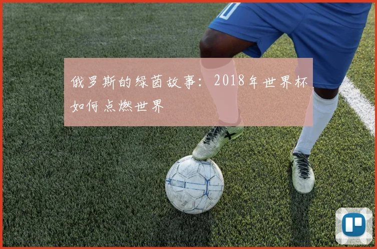 俄罗斯的绿茵故事：2018年世界杯如何点燃世界
