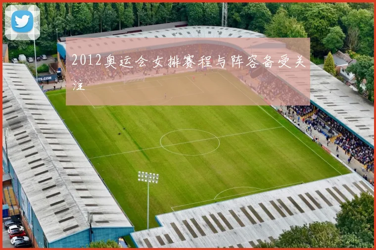 2012奥运会女排赛程与阵容备受关注