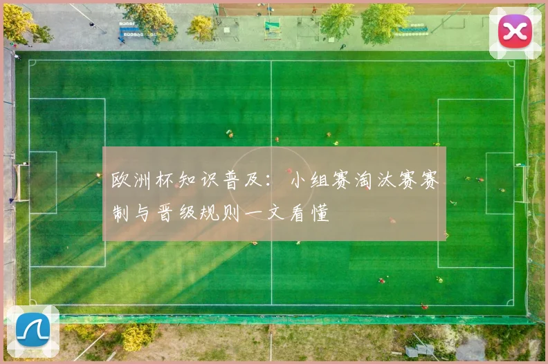 欧洲杯知识普及：小组赛淘汰赛赛制与晋级规则一文看懂