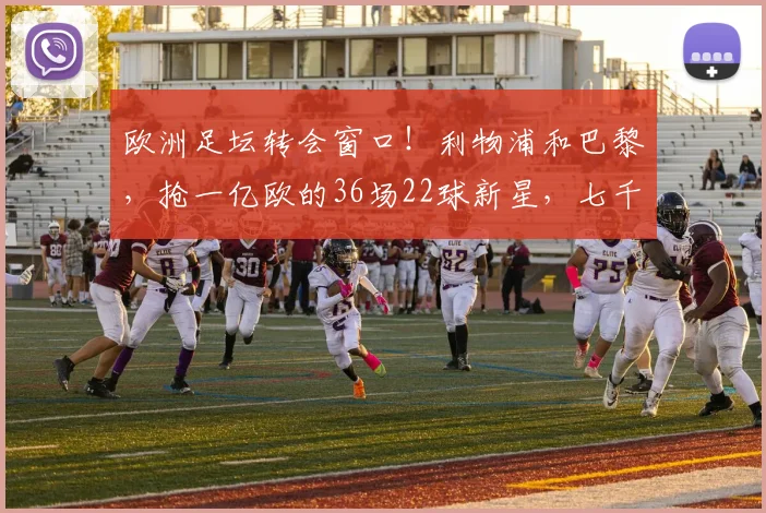 欧洲足坛转会窗口！利物浦和巴黎，抢一亿欧的36场22球新星，七千万边锋受影响_迪奥曼德_巴尔科拉_欧冠