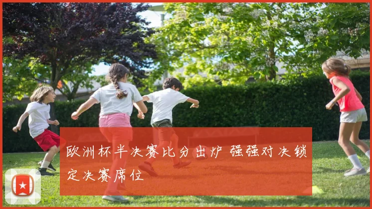 欧洲杯半决赛比分出炉 强强对决锁定决赛席位
