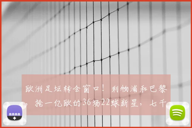 欧洲足坛转会窗口！利物浦和巴黎，抢一亿欧的36场22球新星，七千万边锋受影响_迪奥曼德_巴尔科拉_欧冠