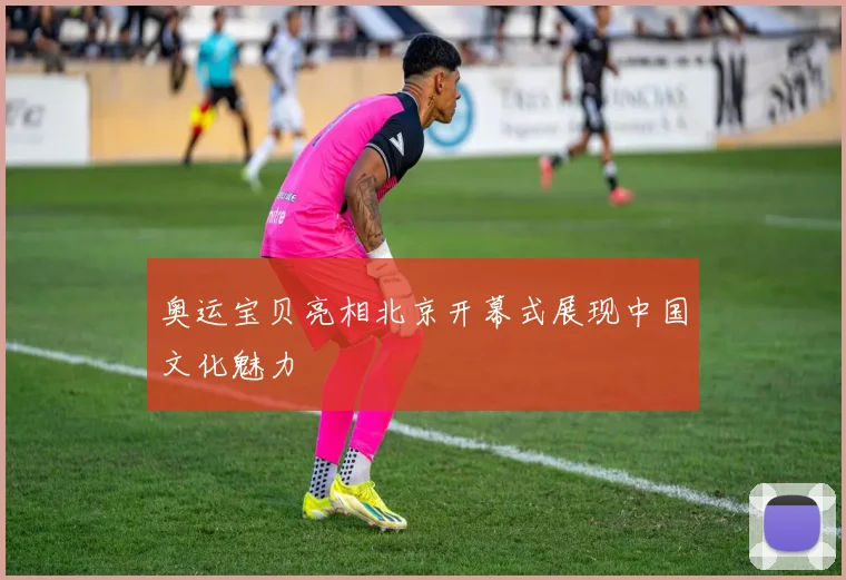 奥运宝贝亮相北京开幕式展现中国文化魅力