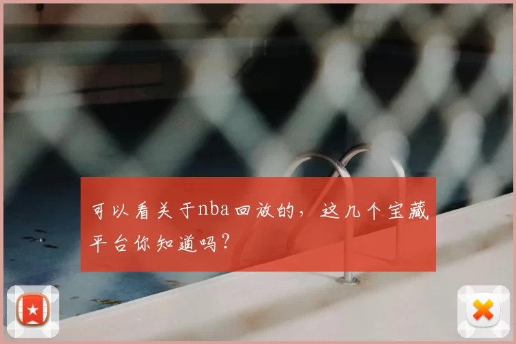 可以看关于nba回放的,这几个宝藏平台你知道吗?
