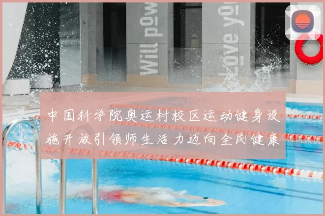 中国科学院奥运村校区运动健身设施开放引领师生活力迈向全民健康