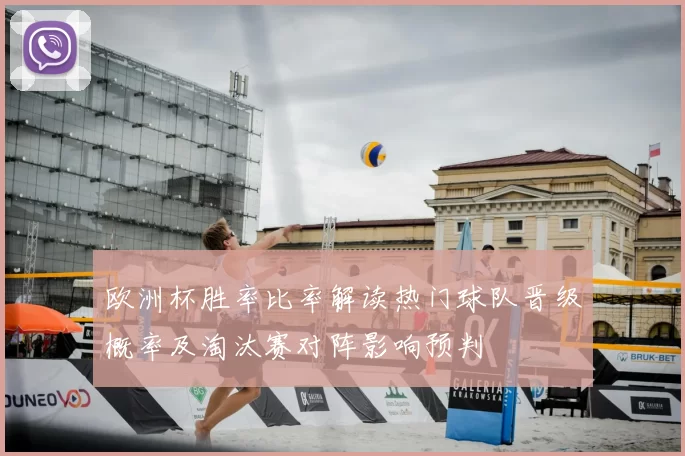 欧洲杯胜率比率解读热门球队晋级概率及淘汰赛对阵影响预判