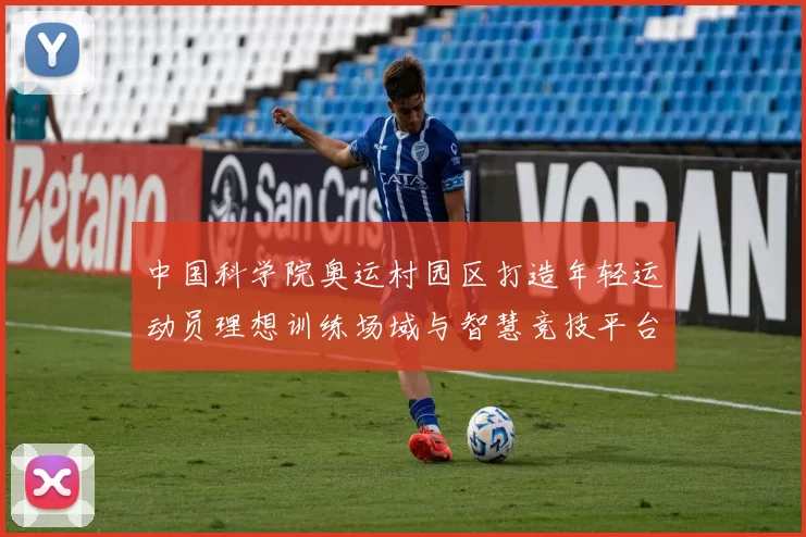 中国科学院奥运村园区打造年轻运动员理想训练场域与智慧竞技平台
