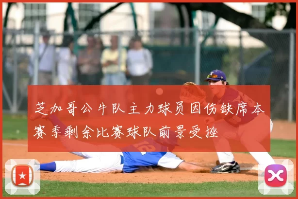 芝加哥公牛队主力球员因伤缺席本赛季剩余比赛球队前景受挫