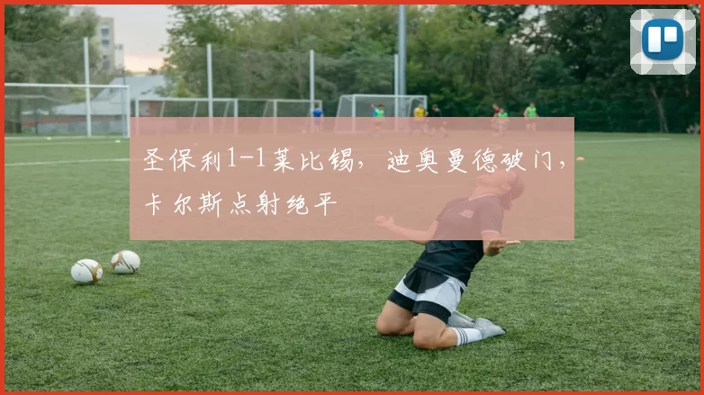 圣保利1-1莱比锡，迪奥曼德破门，卡尔斯点射绝平