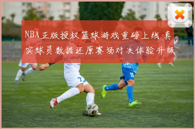 NBA正版授权篮球游戏重磅上线 真实球员数据还原赛场对决体验升级