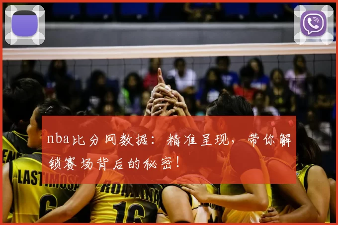 nba比分网数据：精准呈现，带你解锁赛场背后的秘密！