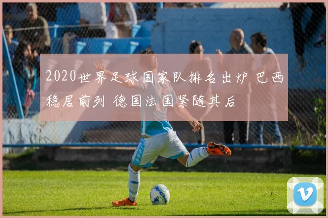 2020世界足球国家队排名出炉 巴西稳居前列 德国法国紧随其后