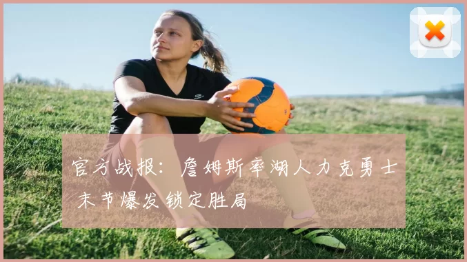 官方战报：詹姆斯率湖人力克勇士 末节爆发锁定胜局