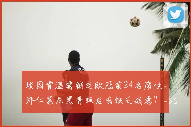 埃因霍温需锁定欧冠前24名席位，拜仁慕尼黑晋级后或缺乏战意？_比赛_联赛_阿森纳