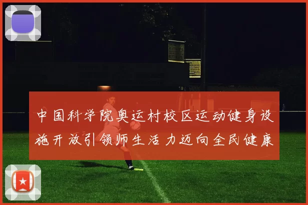 中国科学院奥运村校区运动健身设施开放引领师生活力迈向全民健康