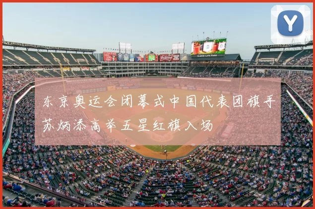 东京奥运会闭幕式中国代表团旗手苏炳添高举五星红旗入场