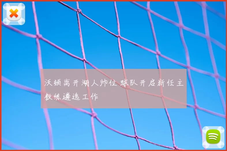 沃顿离开湖人帅位 球队开启新任主教练遴选工作