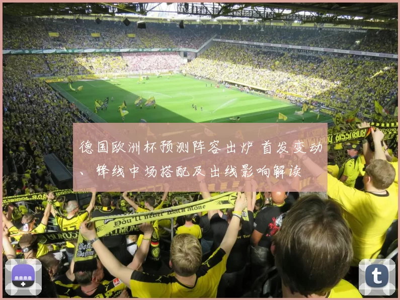 德国欧洲杯预测阵容出炉 首发变动、锋线中场搭配及出线影响解读