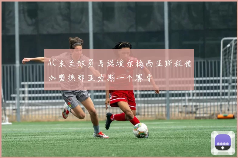 AC米兰球员马诺埃尔梅西亚斯租借加盟热那亚为期一个赛季