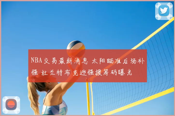 NBA交易最新消息 太阳瞄准后场补强 杜兰特布克迎强援筹码曝光