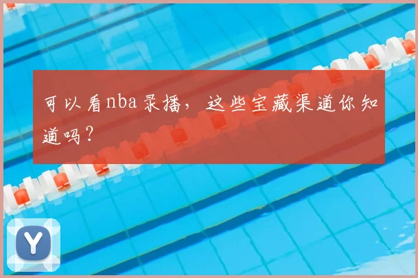 可以看nba录播，这些宝藏渠道你知道吗？