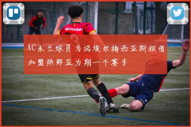 AC米兰球员马诺埃尔梅西亚斯租借加盟热那亚为期一个赛季