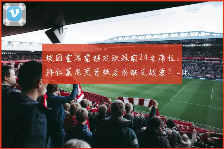 埃因霍温需锁定欧冠前24名席位，拜仁慕尼黑晋级后或缺乏战意？_比赛_联赛_阿森纳