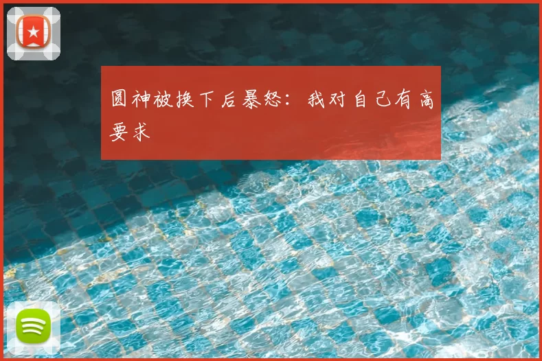 圆神被换下后暴怒:我对自己有高要求