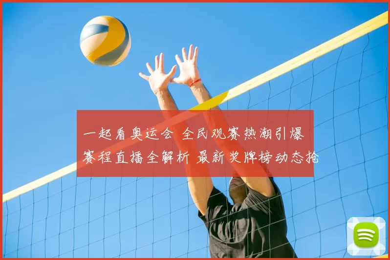 一起看奥运会 全民观赛热潮引爆 赛程直播全解析 最新奖牌榜动态抢先看