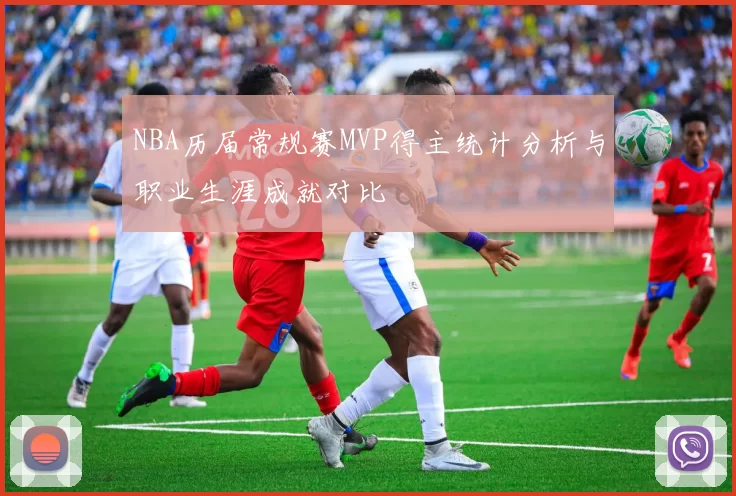 NBA历届常规赛MVP得主统计分析与职业生涯成就对比