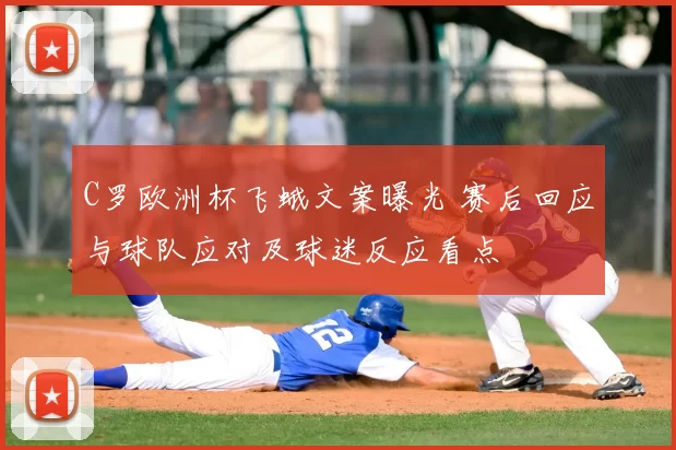 C罗欧洲杯飞蛾文案曝光 赛后回应与球队应对及球迷反应看点