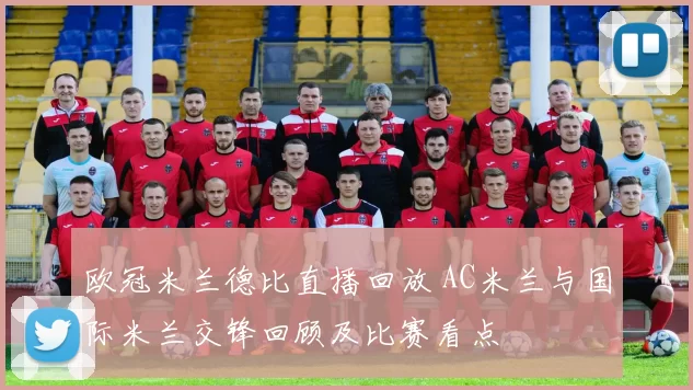欧冠米兰德比直播回放 AC米兰与国际米兰交锋回顾及比赛看点