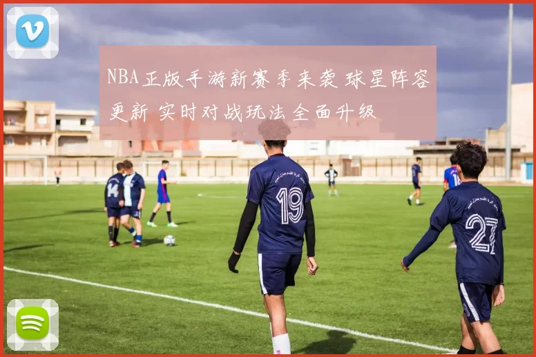 NBA正版手游新赛季来袭 球星阵容更新 实时对战玩法全面升级