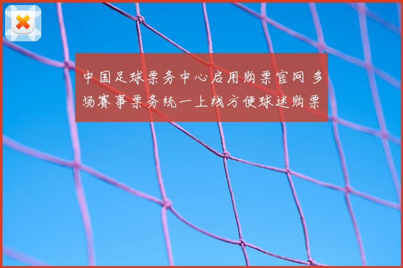 中国足球票务中心启用购票官网 多场赛事票务统一上线方便球迷购票