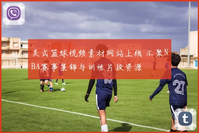 美式篮球视频素材网站上线 汇聚NBA赛事集锦与训练片段资源