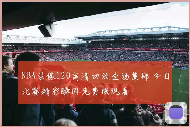 NBA录像120高清回放全场集锦 今日比赛精彩瞬间免费线观看