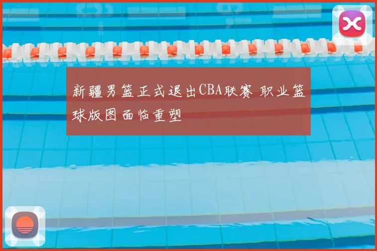 新疆男篮正式退出CBA联赛 职业篮球版图面临重塑