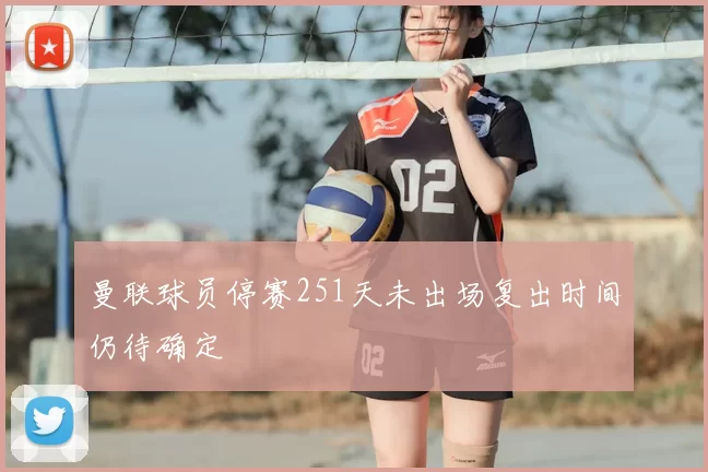 曼联球员停赛251天未出场复出时间仍待确定