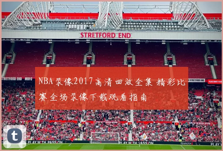 NBA录像2017高清回放全集 精彩比赛全场录像下载观看指南