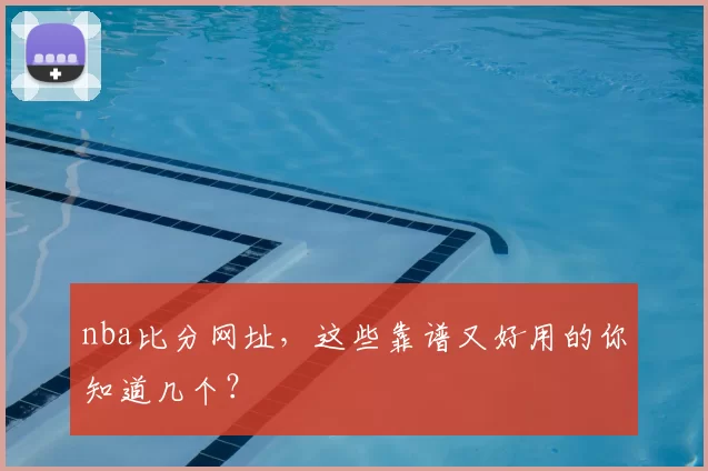 nba比分网址，这些靠谱又好用的你知道几个？