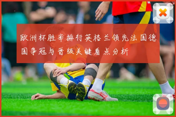 欧洲杯胜率排行英格兰领先法国德国争冠与晋级关键看点分析