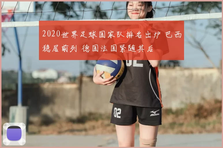 2020世界足球国家队排名出炉 巴西稳居前列 德国法国紧随其后